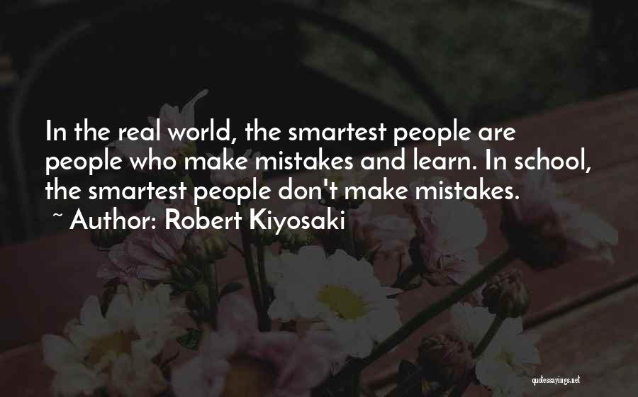 Robert Kiyosaki Quotes: In The Real World, The Smartest People Are People Who Make Mistakes And Learn. In School, The Smartest People Don't