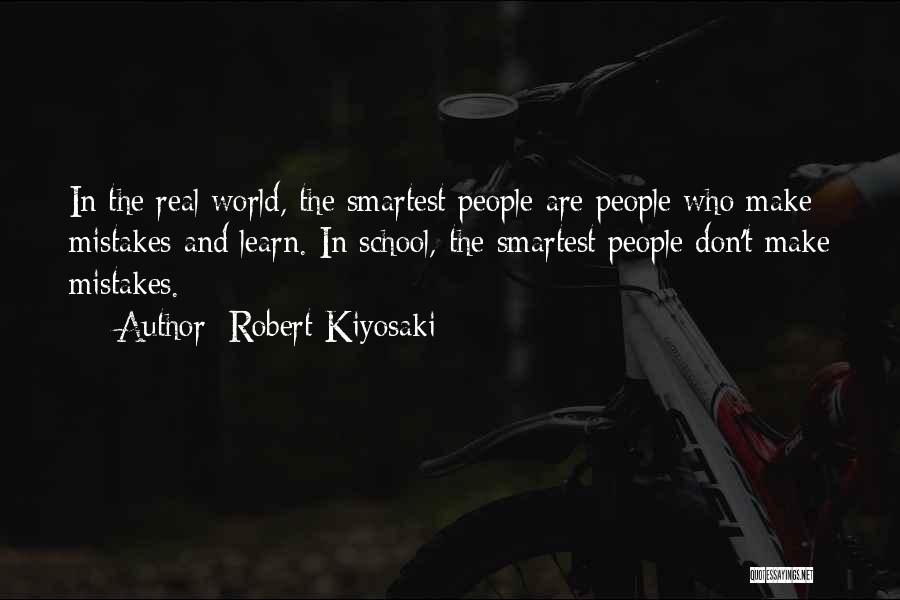 Robert Kiyosaki Quotes: In The Real World, The Smartest People Are People Who Make Mistakes And Learn. In School, The Smartest People Don't