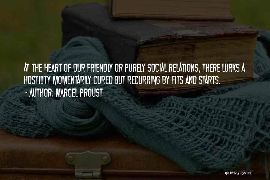 Marcel Proust Quotes: At The Heart Of Our Friendly Or Purely Social Relations, There Lurks A Hostility Momentarily Cured But Recurring By Fits