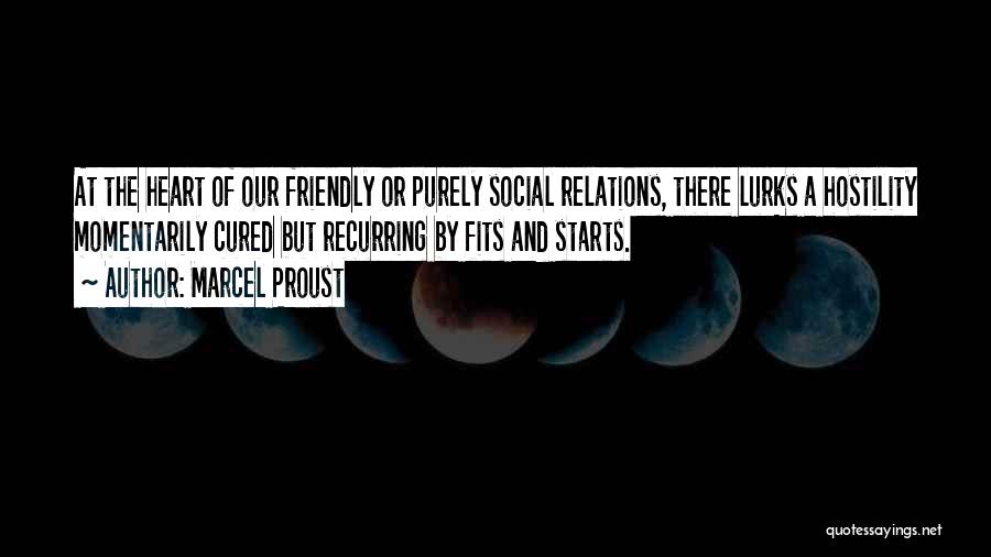 Marcel Proust Quotes: At The Heart Of Our Friendly Or Purely Social Relations, There Lurks A Hostility Momentarily Cured But Recurring By Fits