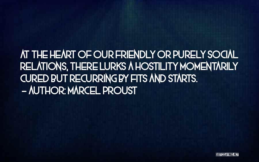 Marcel Proust Quotes: At The Heart Of Our Friendly Or Purely Social Relations, There Lurks A Hostility Momentarily Cured But Recurring By Fits