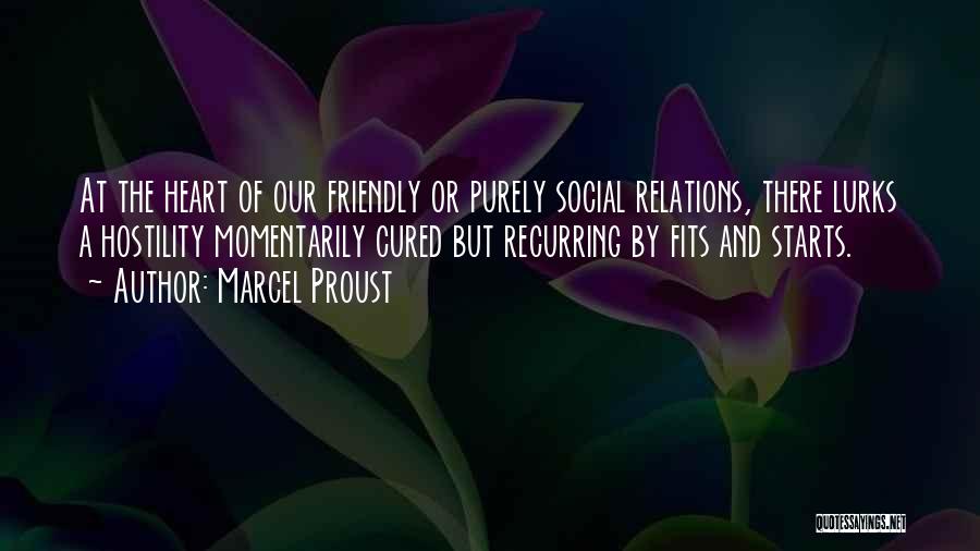 Marcel Proust Quotes: At The Heart Of Our Friendly Or Purely Social Relations, There Lurks A Hostility Momentarily Cured But Recurring By Fits