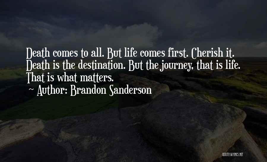 Brandon Sanderson Quotes: Death Comes To All. But Life Comes First. Cherish It. Death Is The Destination. But The Journey, That Is Life.