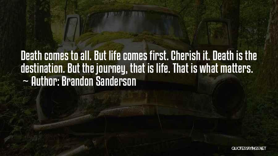 Brandon Sanderson Quotes: Death Comes To All. But Life Comes First. Cherish It. Death Is The Destination. But The Journey, That Is Life.