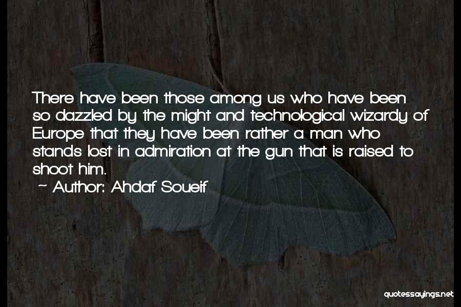 Ahdaf Soueif Quotes: There Have Been Those Among Us Who Have Been So Dazzled By The Might And Technological Wizardy Of Europe That