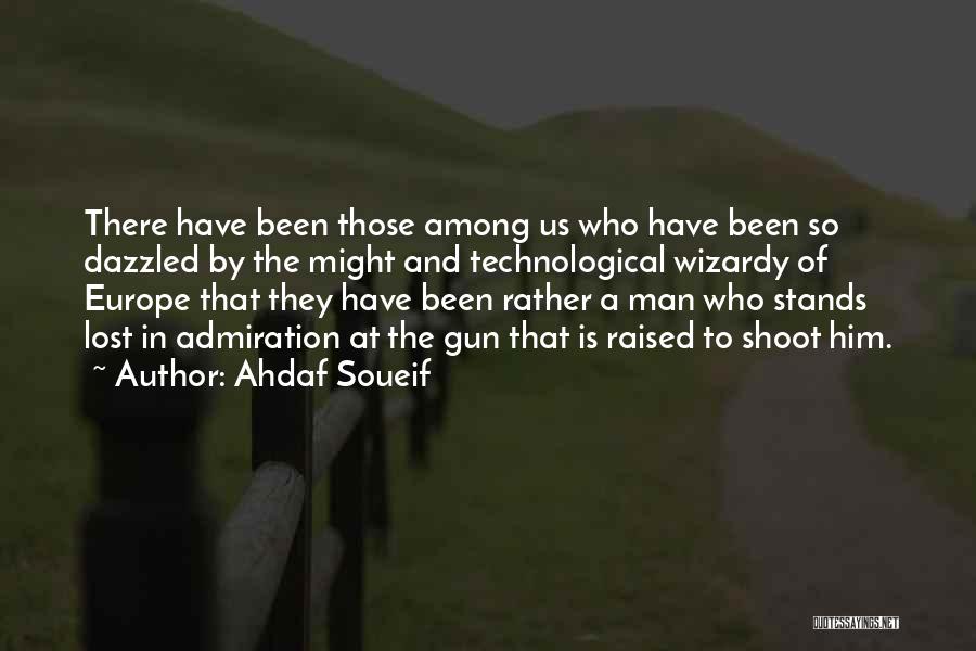 Ahdaf Soueif Quotes: There Have Been Those Among Us Who Have Been So Dazzled By The Might And Technological Wizardy Of Europe That