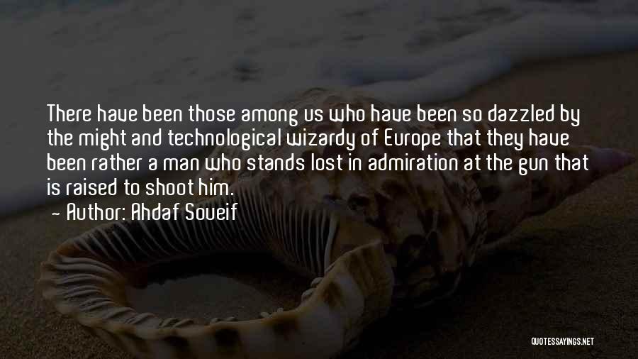 Ahdaf Soueif Quotes: There Have Been Those Among Us Who Have Been So Dazzled By The Might And Technological Wizardy Of Europe That
