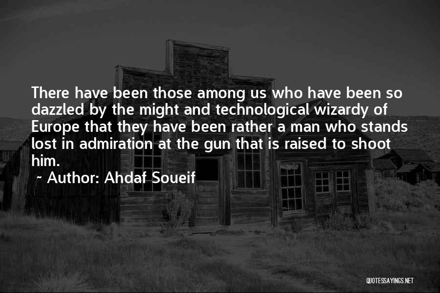 Ahdaf Soueif Quotes: There Have Been Those Among Us Who Have Been So Dazzled By The Might And Technological Wizardy Of Europe That