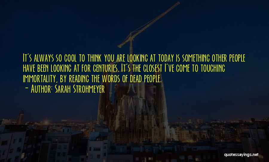 Sarah Strohmeyer Quotes: It's Always So Cool To Think You Are Looking At Today Is Something Other People Have Been Looking At For