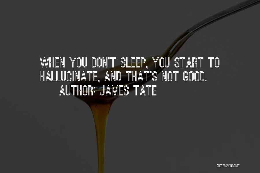 James Tate Quotes: When You Don't Sleep, You Start To Hallucinate, And That's Not Good.