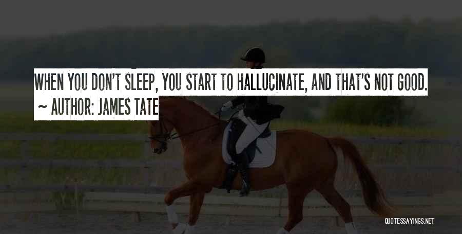 James Tate Quotes: When You Don't Sleep, You Start To Hallucinate, And That's Not Good.