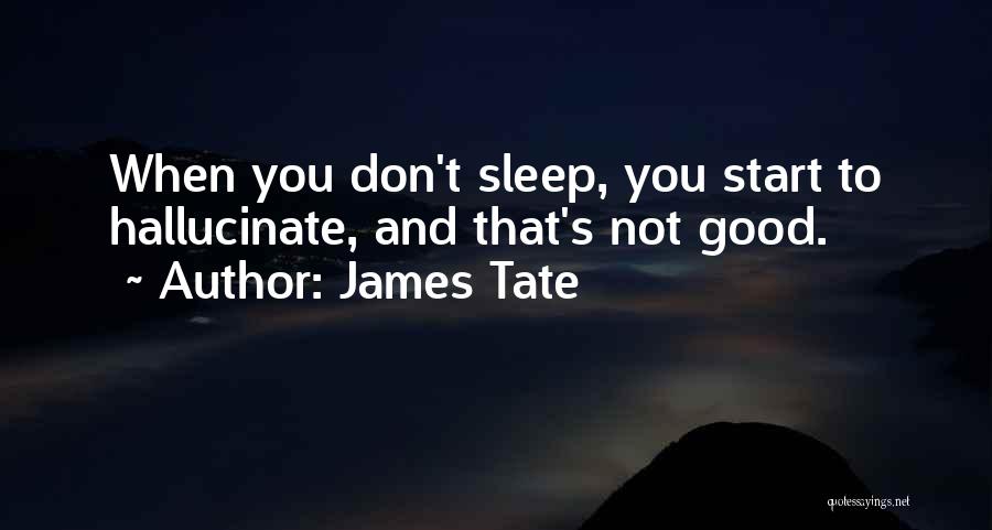 James Tate Quotes: When You Don't Sleep, You Start To Hallucinate, And That's Not Good.