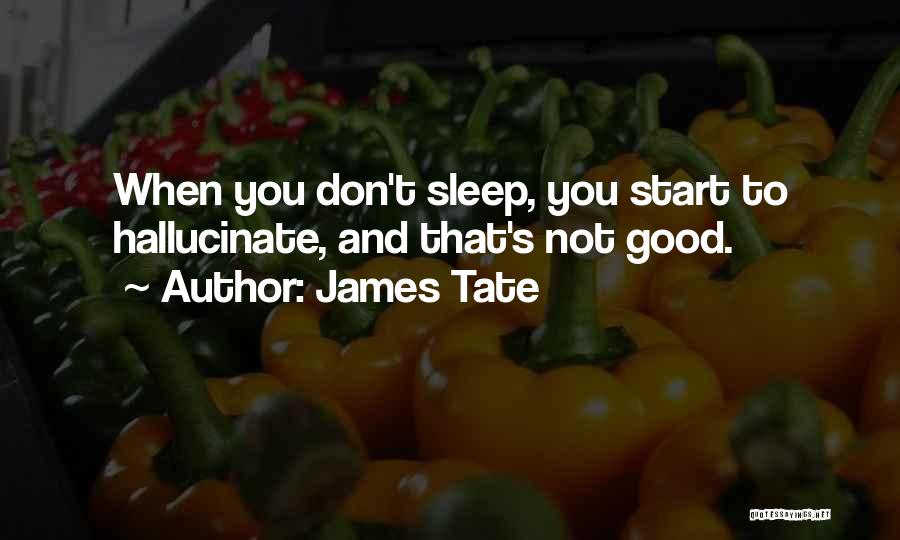 James Tate Quotes: When You Don't Sleep, You Start To Hallucinate, And That's Not Good.