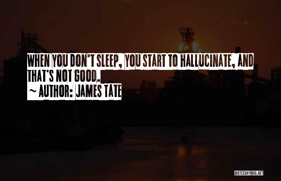 James Tate Quotes: When You Don't Sleep, You Start To Hallucinate, And That's Not Good.