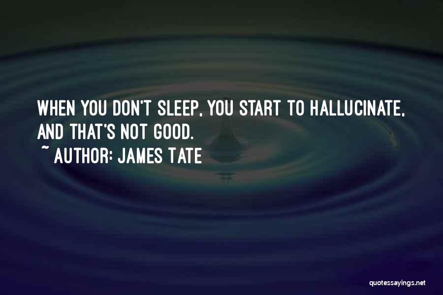 James Tate Quotes: When You Don't Sleep, You Start To Hallucinate, And That's Not Good.