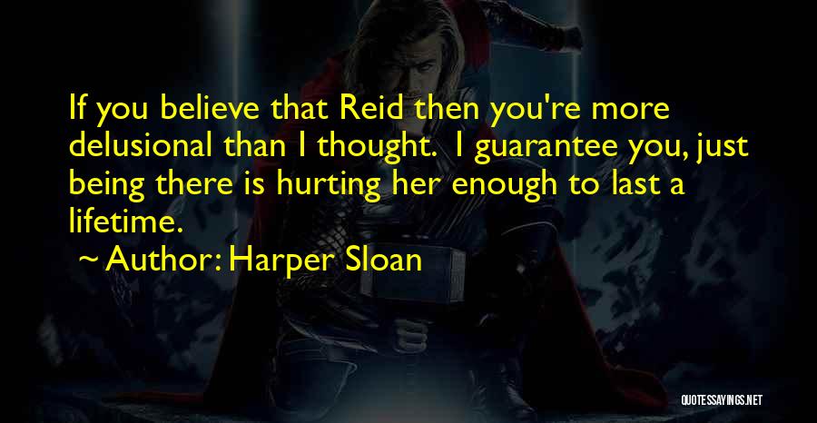 Harper Sloan Quotes: If You Believe That Reid Then You're More Delusional Than I Thought. I Guarantee You, Just Being There Is Hurting