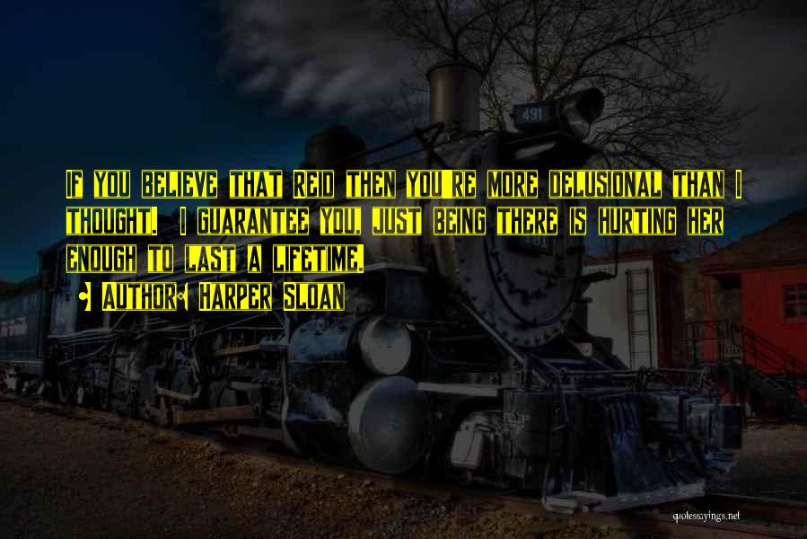 Harper Sloan Quotes: If You Believe That Reid Then You're More Delusional Than I Thought. I Guarantee You, Just Being There Is Hurting