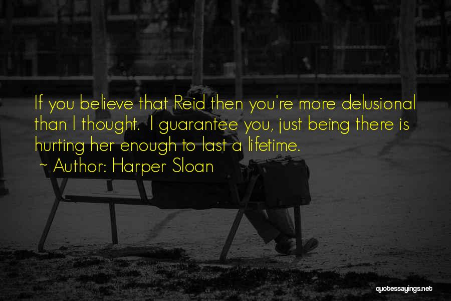 Harper Sloan Quotes: If You Believe That Reid Then You're More Delusional Than I Thought. I Guarantee You, Just Being There Is Hurting