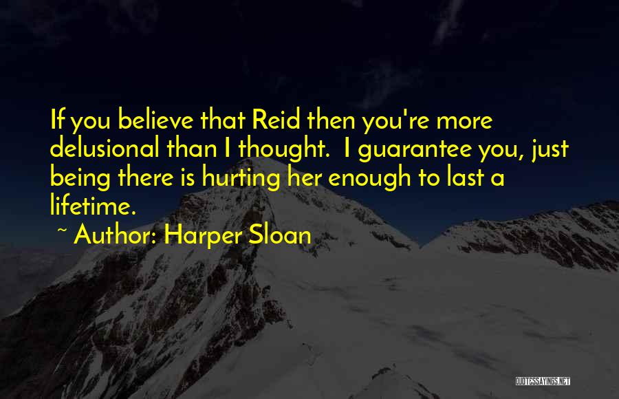 Harper Sloan Quotes: If You Believe That Reid Then You're More Delusional Than I Thought. I Guarantee You, Just Being There Is Hurting