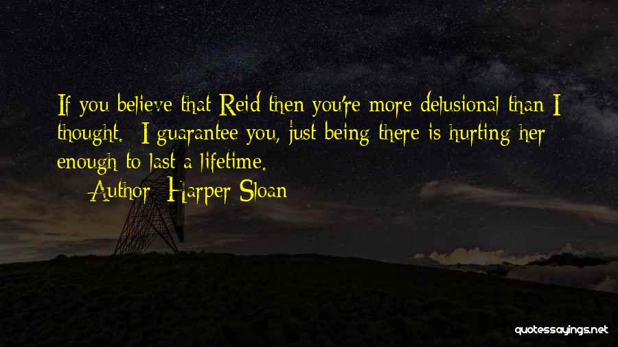 Harper Sloan Quotes: If You Believe That Reid Then You're More Delusional Than I Thought. I Guarantee You, Just Being There Is Hurting