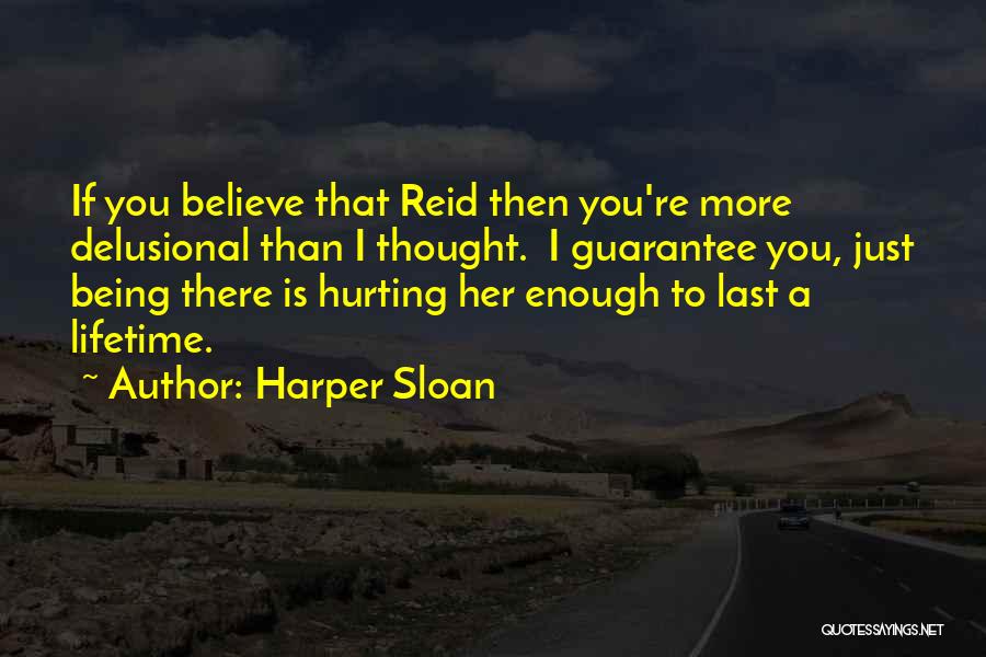 Harper Sloan Quotes: If You Believe That Reid Then You're More Delusional Than I Thought. I Guarantee You, Just Being There Is Hurting