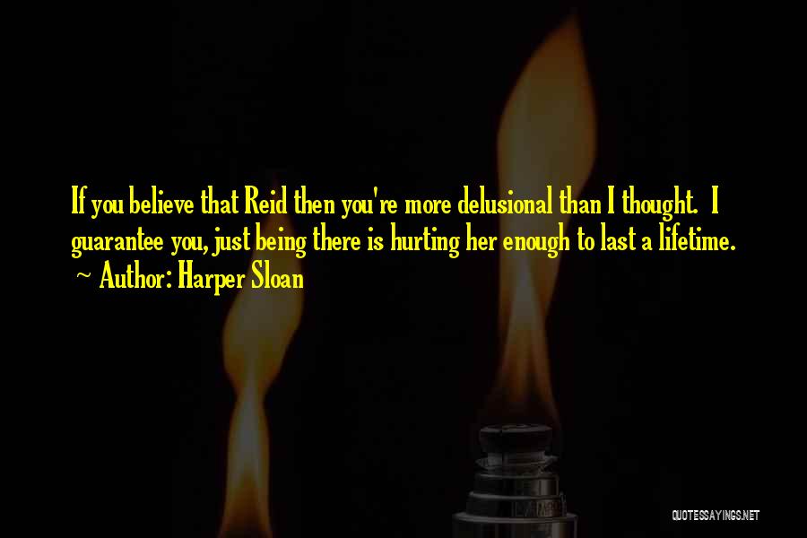 Harper Sloan Quotes: If You Believe That Reid Then You're More Delusional Than I Thought. I Guarantee You, Just Being There Is Hurting