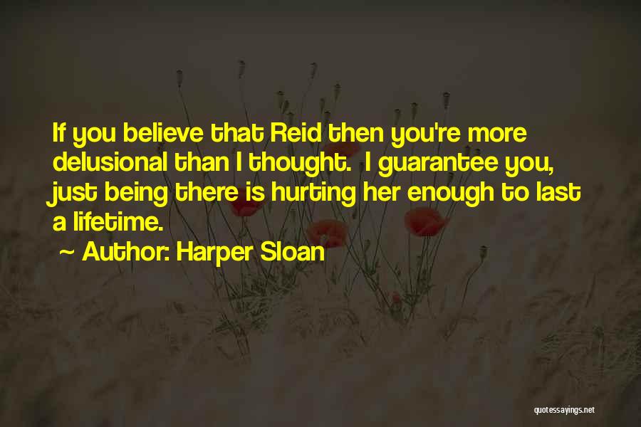 Harper Sloan Quotes: If You Believe That Reid Then You're More Delusional Than I Thought. I Guarantee You, Just Being There Is Hurting