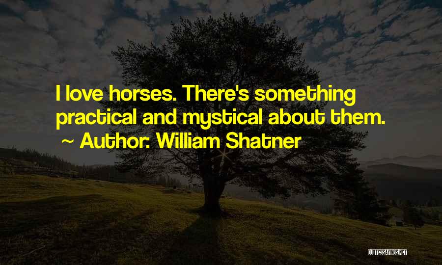 William Shatner Quotes: I Love Horses. There's Something Practical And Mystical About Them.