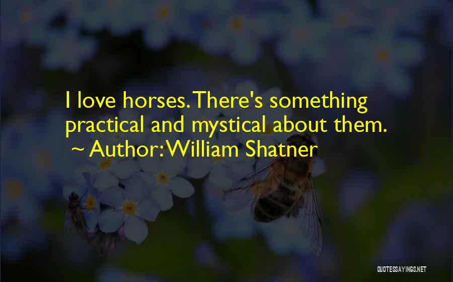 William Shatner Quotes: I Love Horses. There's Something Practical And Mystical About Them.
