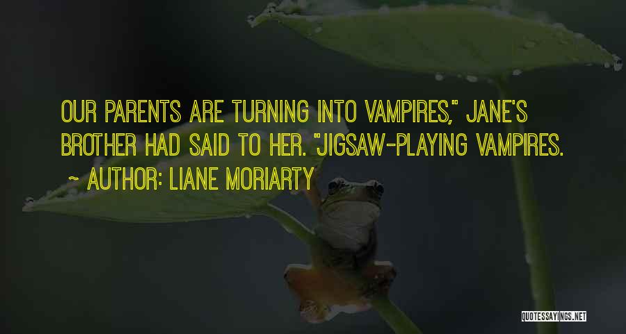 Liane Moriarty Quotes: Our Parents Are Turning Into Vampires, Jane's Brother Had Said To Her. Jigsaw-playing Vampires.