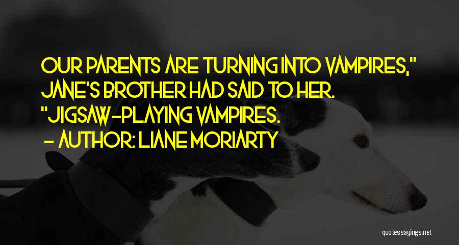 Liane Moriarty Quotes: Our Parents Are Turning Into Vampires, Jane's Brother Had Said To Her. Jigsaw-playing Vampires.