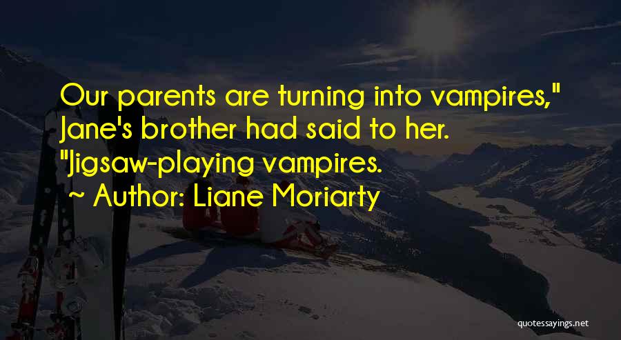 Liane Moriarty Quotes: Our Parents Are Turning Into Vampires, Jane's Brother Had Said To Her. Jigsaw-playing Vampires.