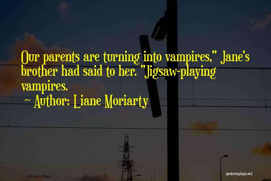 Liane Moriarty Quotes: Our Parents Are Turning Into Vampires, Jane's Brother Had Said To Her. Jigsaw-playing Vampires.