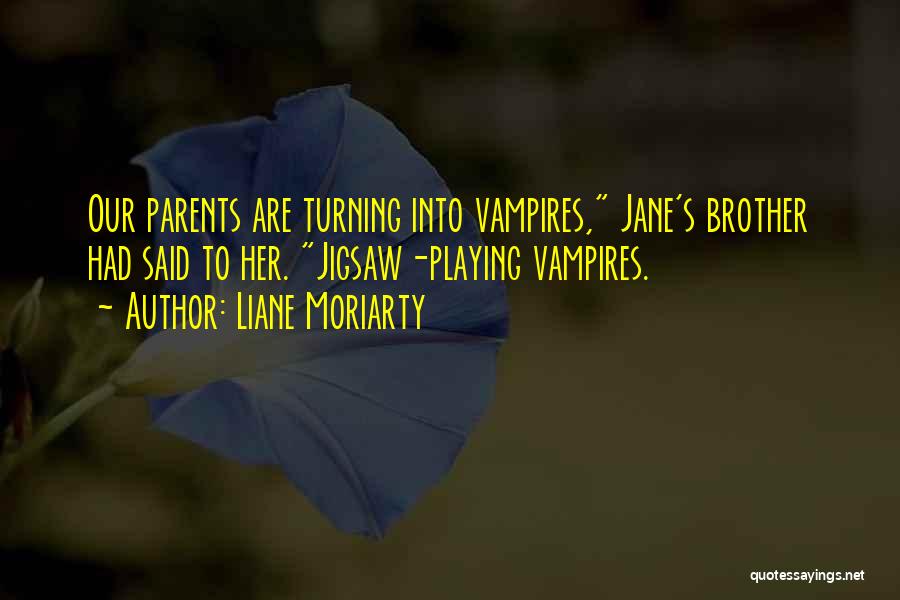 Liane Moriarty Quotes: Our Parents Are Turning Into Vampires, Jane's Brother Had Said To Her. Jigsaw-playing Vampires.