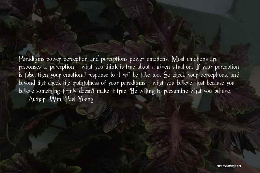 Wm. Paul Young Quotes: Paradigms Power Perception And Perceptions Power Emotions. Most Emotions Are Responses To Perception - What You Think Is True About