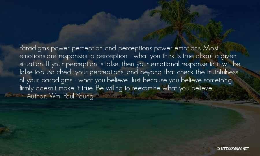 Wm. Paul Young Quotes: Paradigms Power Perception And Perceptions Power Emotions. Most Emotions Are Responses To Perception - What You Think Is True About