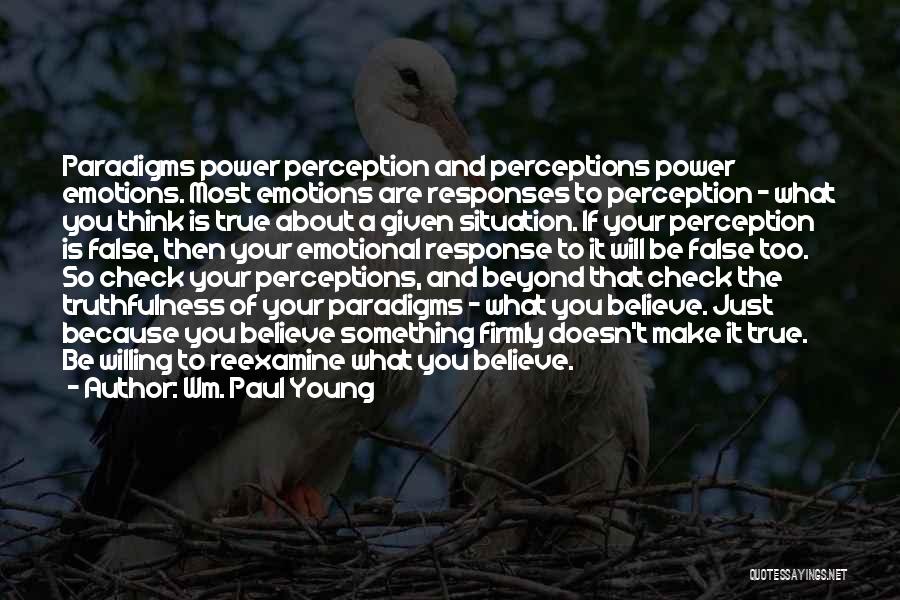 Wm. Paul Young Quotes: Paradigms Power Perception And Perceptions Power Emotions. Most Emotions Are Responses To Perception - What You Think Is True About