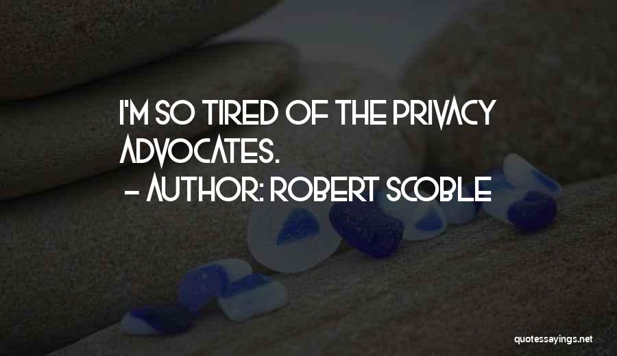 Robert Scoble Quotes: I'm So Tired Of The Privacy Advocates.