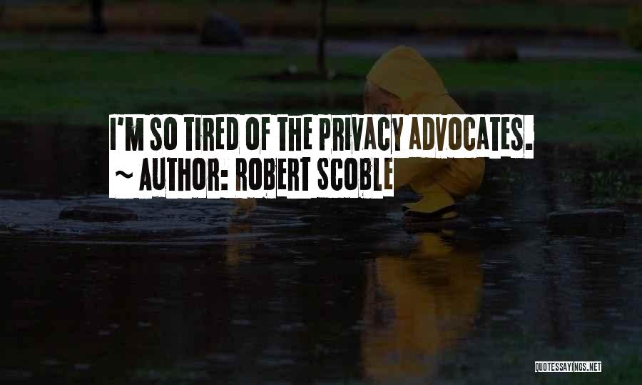 Robert Scoble Quotes: I'm So Tired Of The Privacy Advocates.