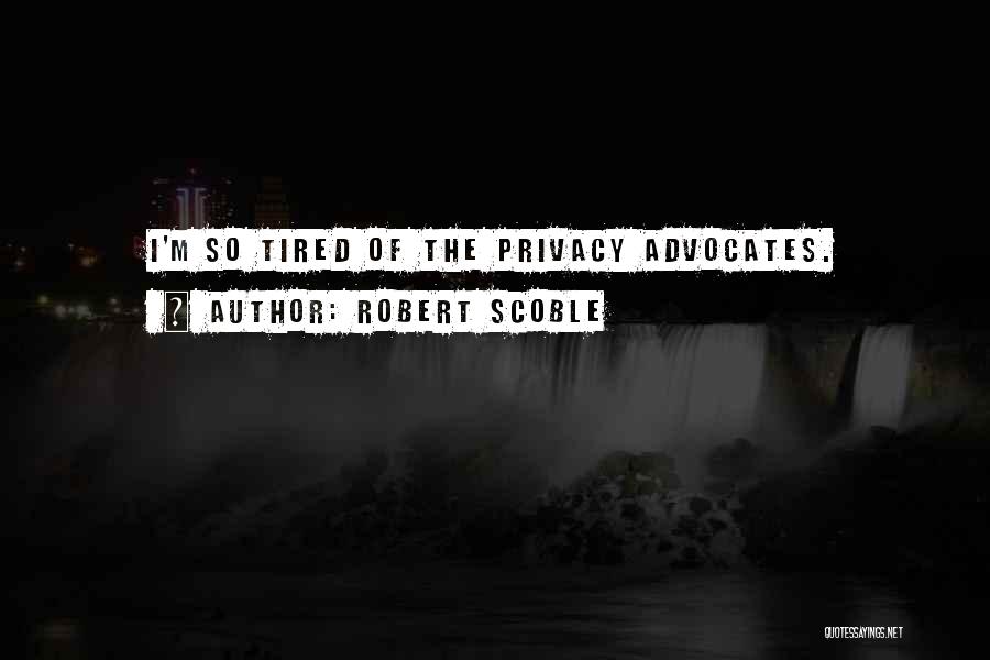 Robert Scoble Quotes: I'm So Tired Of The Privacy Advocates.