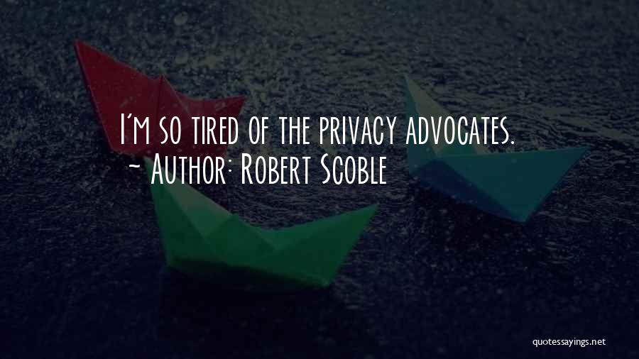 Robert Scoble Quotes: I'm So Tired Of The Privacy Advocates.