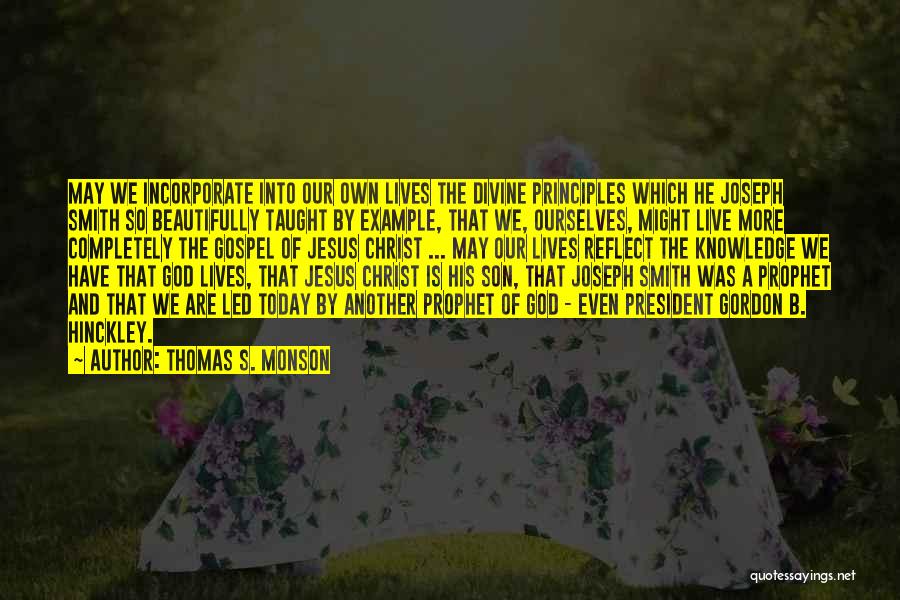 Thomas S. Monson Quotes: May We Incorporate Into Our Own Lives The Divine Principles Which He Joseph Smith So Beautifully Taught By Example, That