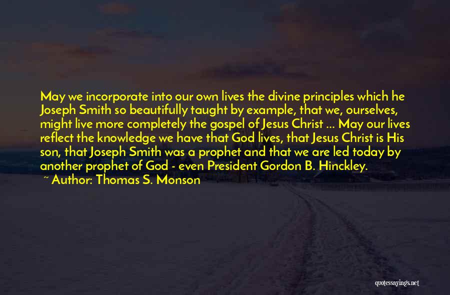 Thomas S. Monson Quotes: May We Incorporate Into Our Own Lives The Divine Principles Which He Joseph Smith So Beautifully Taught By Example, That