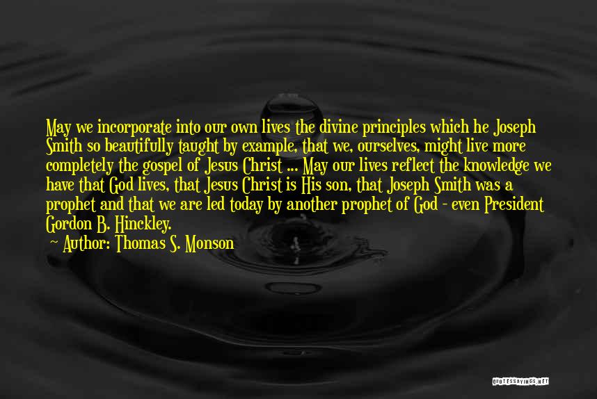 Thomas S. Monson Quotes: May We Incorporate Into Our Own Lives The Divine Principles Which He Joseph Smith So Beautifully Taught By Example, That
