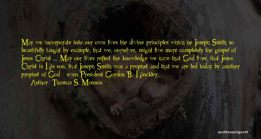 Thomas S. Monson Quotes: May We Incorporate Into Our Own Lives The Divine Principles Which He Joseph Smith So Beautifully Taught By Example, That