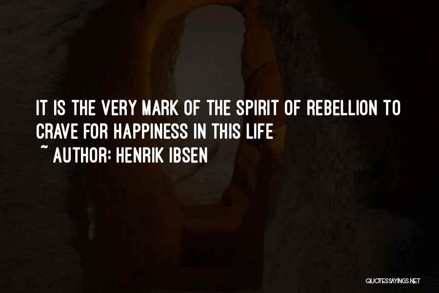 Henrik Ibsen Quotes: It Is The Very Mark Of The Spirit Of Rebellion To Crave For Happiness In This Life