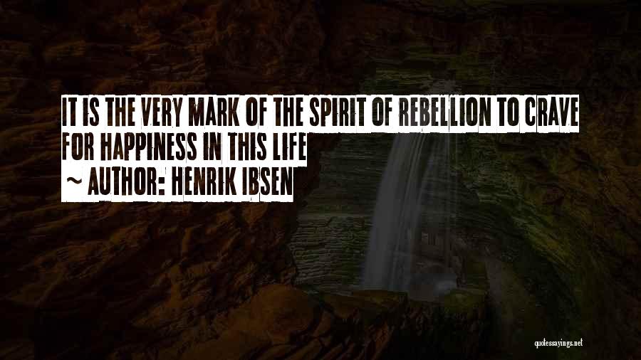 Henrik Ibsen Quotes: It Is The Very Mark Of The Spirit Of Rebellion To Crave For Happiness In This Life