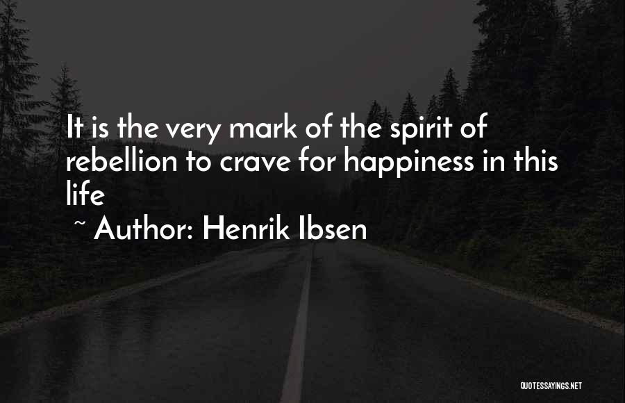 Henrik Ibsen Quotes: It Is The Very Mark Of The Spirit Of Rebellion To Crave For Happiness In This Life