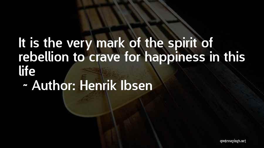 Henrik Ibsen Quotes: It Is The Very Mark Of The Spirit Of Rebellion To Crave For Happiness In This Life