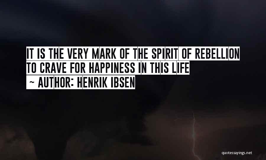 Henrik Ibsen Quotes: It Is The Very Mark Of The Spirit Of Rebellion To Crave For Happiness In This Life